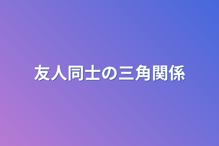 「友人同士の三角関係」のメインビジュアル