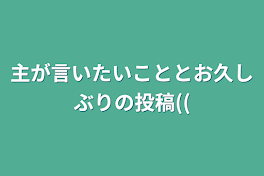 主が言いたいこととお久しぶりの投稿((