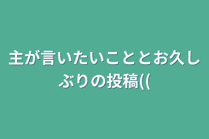 「主が言いたいこととお久しぶりの投稿((」のメインビジュアル