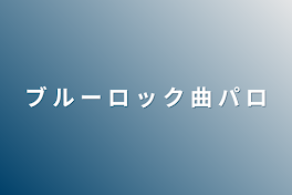 ブ ル ー ロ ッ ク 曲 パ ロ