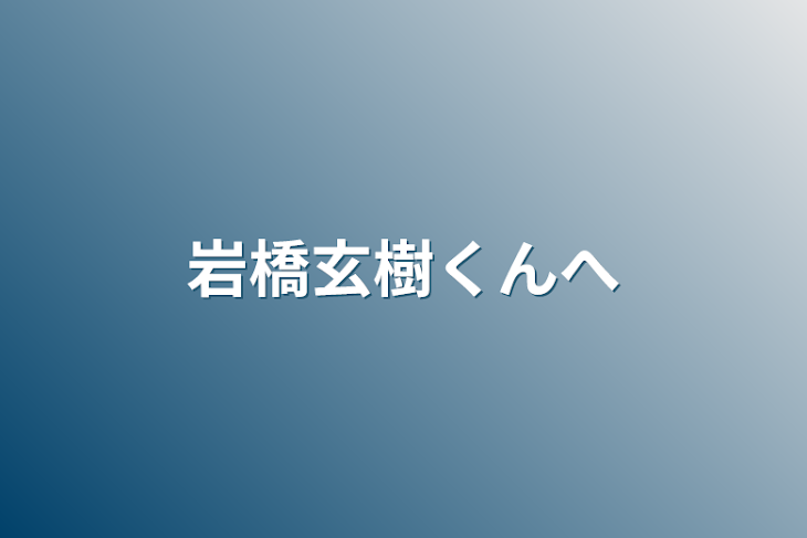 「岩橋玄樹くんへ」のメインビジュアル