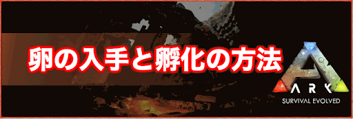 Ark 卵の入手と孵化の方法 神ゲー攻略