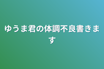 ゆうま君の体調不良書きます