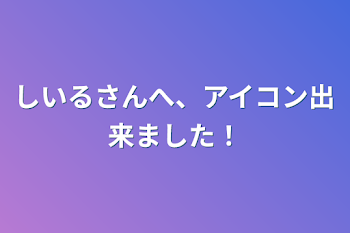 しいるさんへ、アイコン出来ました！