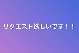 リクエスト欲しいです‼︎