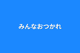 みんなおつかれ