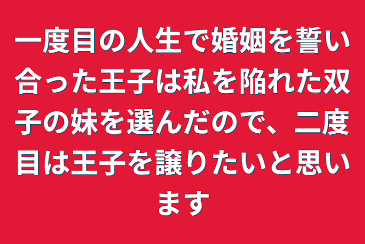 「一度目の人生で婚姻を誓い合った王子は私を陥れた双子の妹を選んだので、二度目は王子を譲りたいと思います」のメインビジュアル