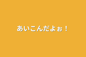 あいこんだよぉ！