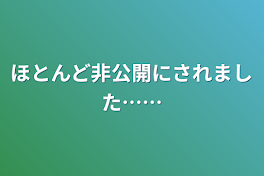 ほとんど非公開にされました……