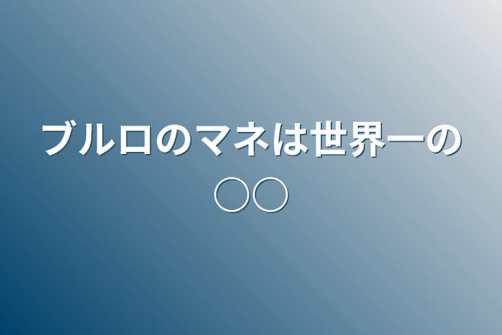 「ブルロのマネは世界一の○○」のメインビジュアル