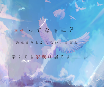 幸せってなぁに？ あんまり わからない。けどね辛くても家族はいるよ＿＿。