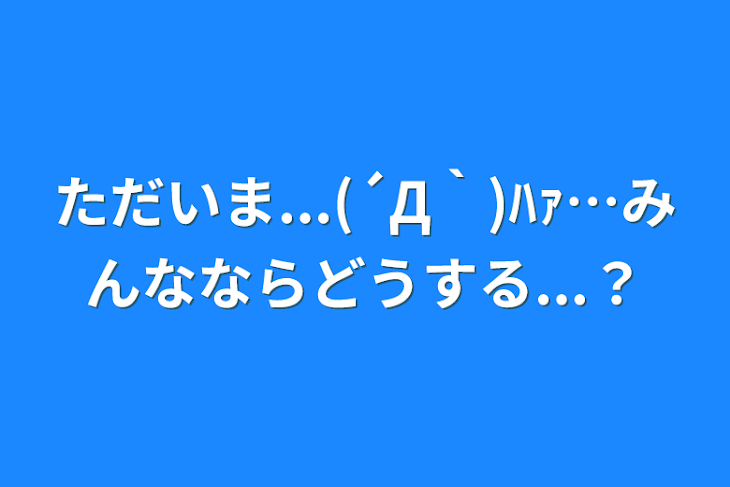 「ただいま...(´Д｀)ﾊｧ…みんなならどうする...？」のメインビジュアル