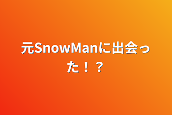 元SnowManに出会った！？