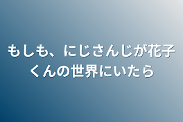 もしも、にじさんじが花子くんの世界にいたら