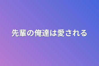 先輩の俺達は愛される