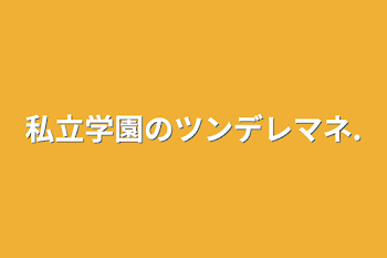 私 立 学 園 の ツ ン デ レ マ ネ .