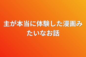 主が本当に体験した漫画みたいなお話