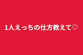 1人えっちの仕方教えて♡