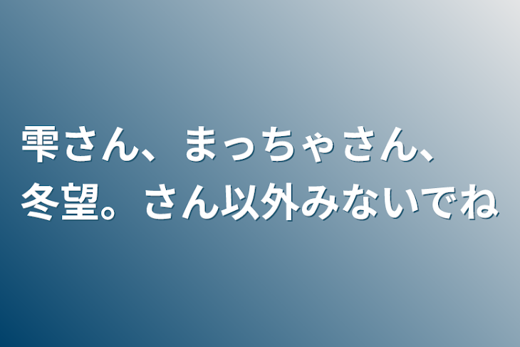 「雫さん、まっちゃさん、　冬望。さん以外みないでね」のメインビジュアル