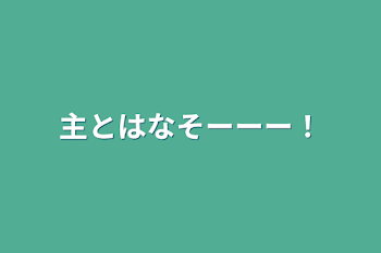 主とはなそーーー！