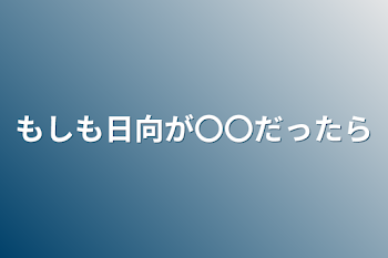 もしも日向が〇〇だったら