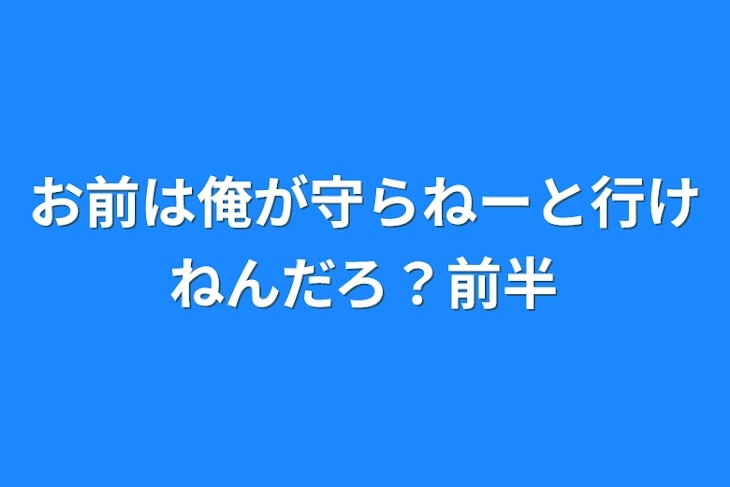 「お前は俺が守らねーと行けねんだろ？前半」のメインビジュアル