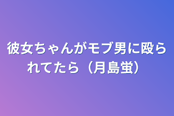 彼女ちゃんがモブ男に殴られてたら（月島蛍）