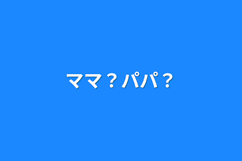 「ママ？パパ？」のメインビジュアル