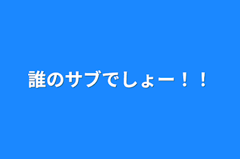 誰のサブでしょー！！