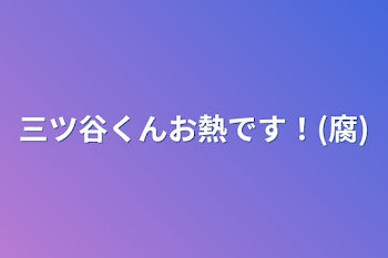 三ツ谷くんお熱です！(腐)