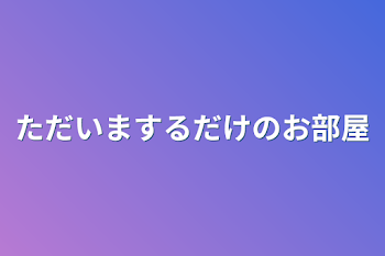 ただいまするだけのお部屋