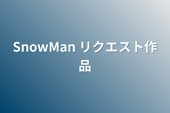 「SnowMan リクエスト作品」のメインビジュアル