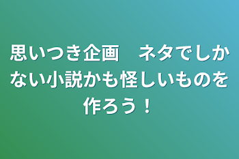 「思いつき企画　ネタでしかない小説かも怪しいものを作ろう！」のメインビジュアル