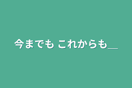 今までも これからも＿