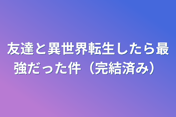 「友達と異世界転生したら最強だった件（完結済み）」のメインビジュアル