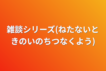 「雑談シリーズ(ねたないときのいのちつなくよう)」のメインビジュアル