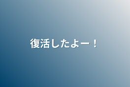 復活したよー！