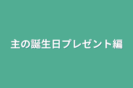 主の誕生日プレゼント編