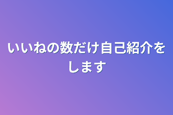 いいねの数だけ自己紹介をします