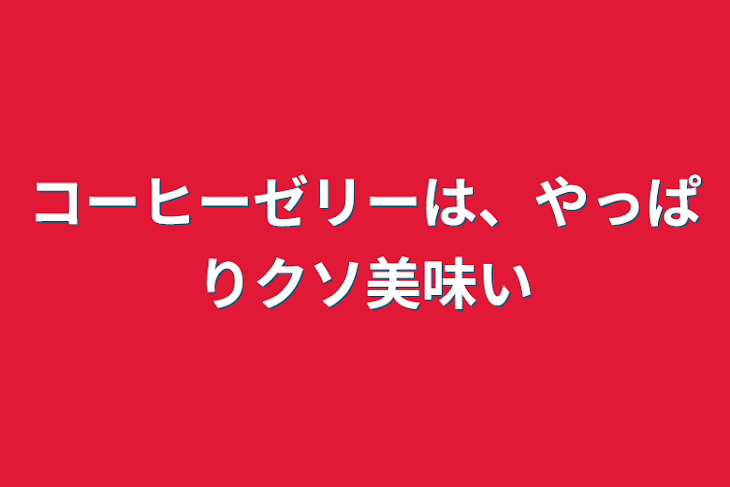 「コーヒーゼリーは、やっぱりクソ美味い」のメインビジュアル