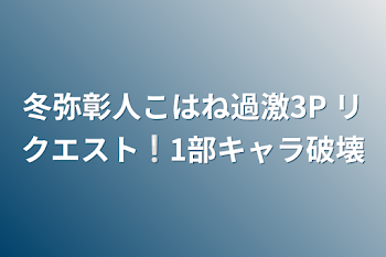 冬弥彰人こはね過激3P リクエスト❕1部キャラ破壊