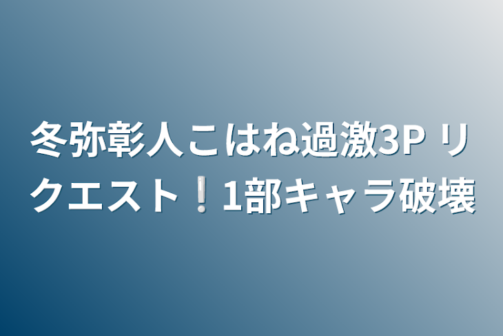 「冬弥彰人こはね過激3P リクエスト❕1部キャラ破壊」のメインビジュアル