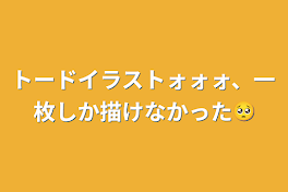 トードイラストォォォ、一枚しか描けなかった🥺