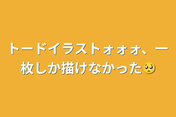 「トードイラストォォォ、一枚しか描けなかった🥺」のメインビジュアル