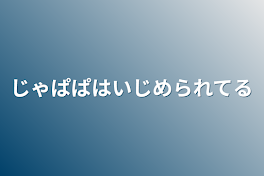 じゃぱぱはいじめられてる