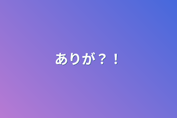 ありが？！