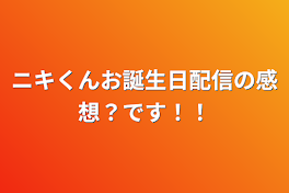 ニキくんお誕生日配信の感想？です！！