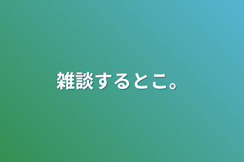 雑談するとこ。