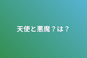 天使と悪魔？は？