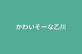 かわいそーな乙川